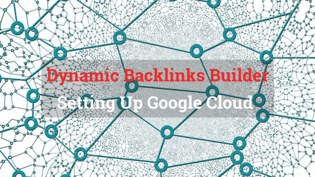 Dynamic Backlink Builder Setting Up Google Cloud